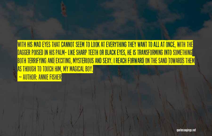 Annie Fisher Quotes: With His Mad Eyes That Cannot Seem To Look At Everything They Want To All At Once, With The Dagger