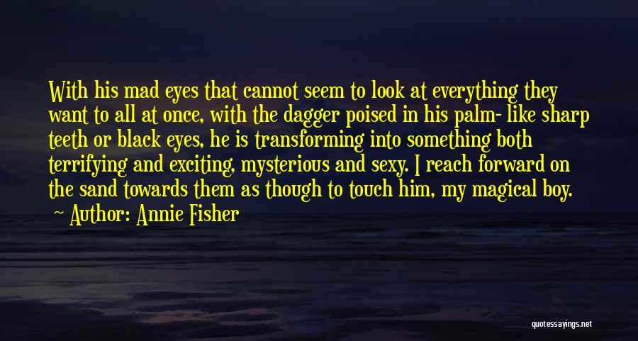 Annie Fisher Quotes: With His Mad Eyes That Cannot Seem To Look At Everything They Want To All At Once, With The Dagger