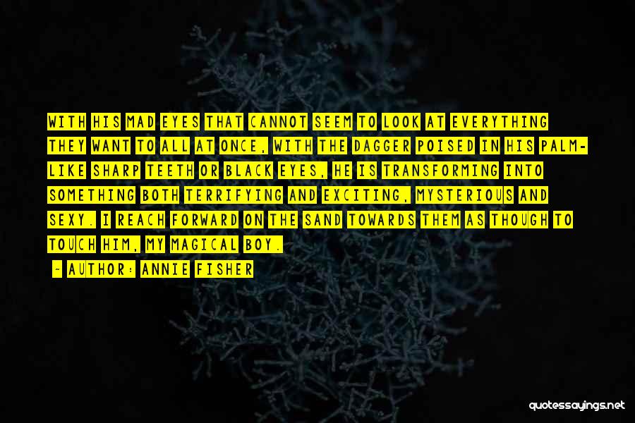 Annie Fisher Quotes: With His Mad Eyes That Cannot Seem To Look At Everything They Want To All At Once, With The Dagger