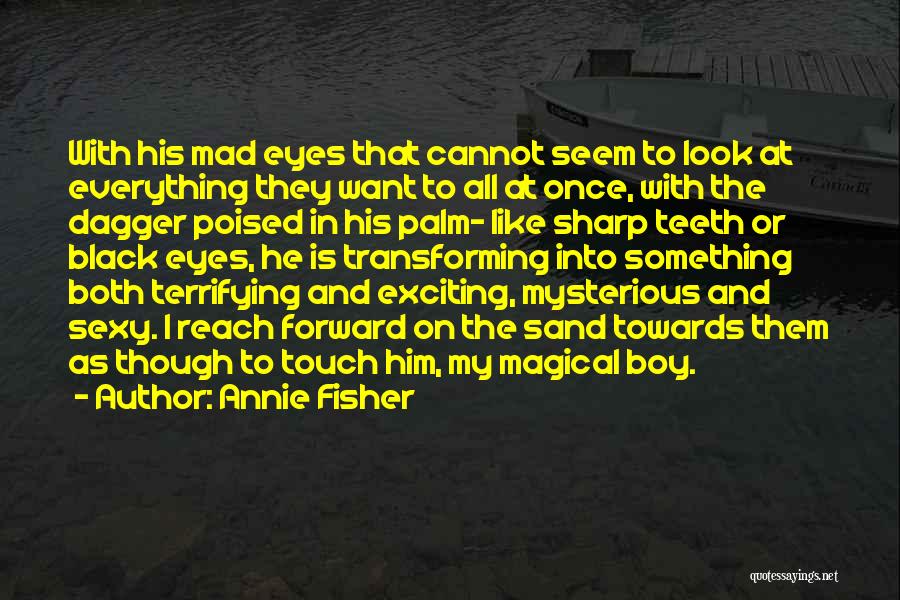Annie Fisher Quotes: With His Mad Eyes That Cannot Seem To Look At Everything They Want To All At Once, With The Dagger