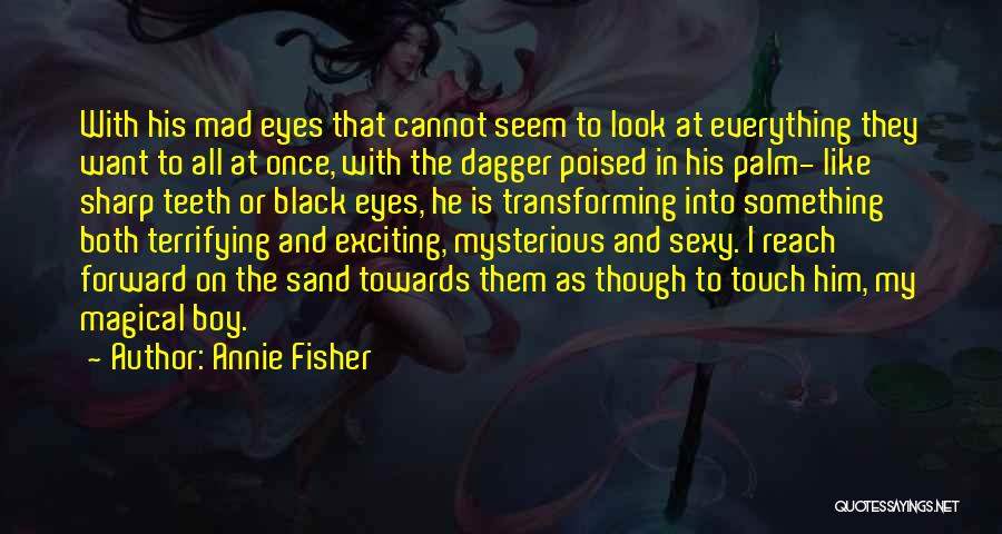 Annie Fisher Quotes: With His Mad Eyes That Cannot Seem To Look At Everything They Want To All At Once, With The Dagger