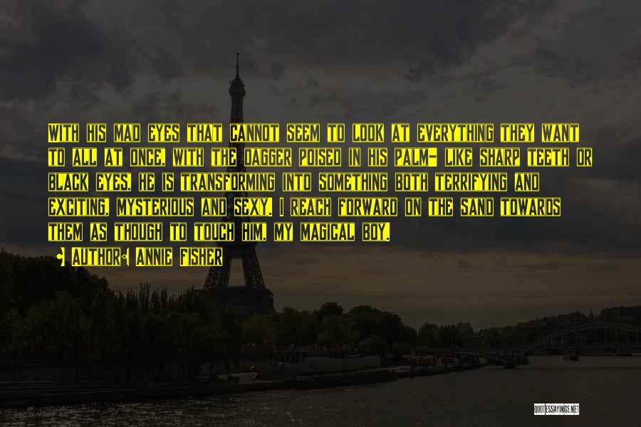 Annie Fisher Quotes: With His Mad Eyes That Cannot Seem To Look At Everything They Want To All At Once, With The Dagger