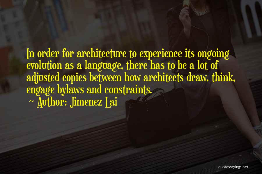 Jimenez Lai Quotes: In Order For Architecture To Experience Its Ongoing Evolution As A Language, There Has To Be A Lot Of Adjusted