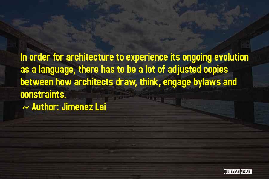 Jimenez Lai Quotes: In Order For Architecture To Experience Its Ongoing Evolution As A Language, There Has To Be A Lot Of Adjusted