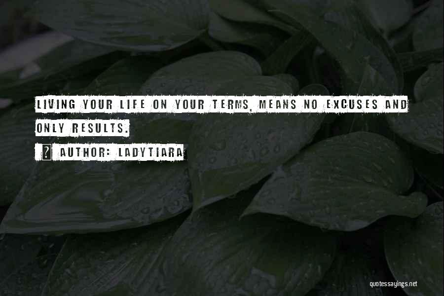 LadyTiara Quotes: Living Your Life On Your Terms, Means No Excuses And Only Results.