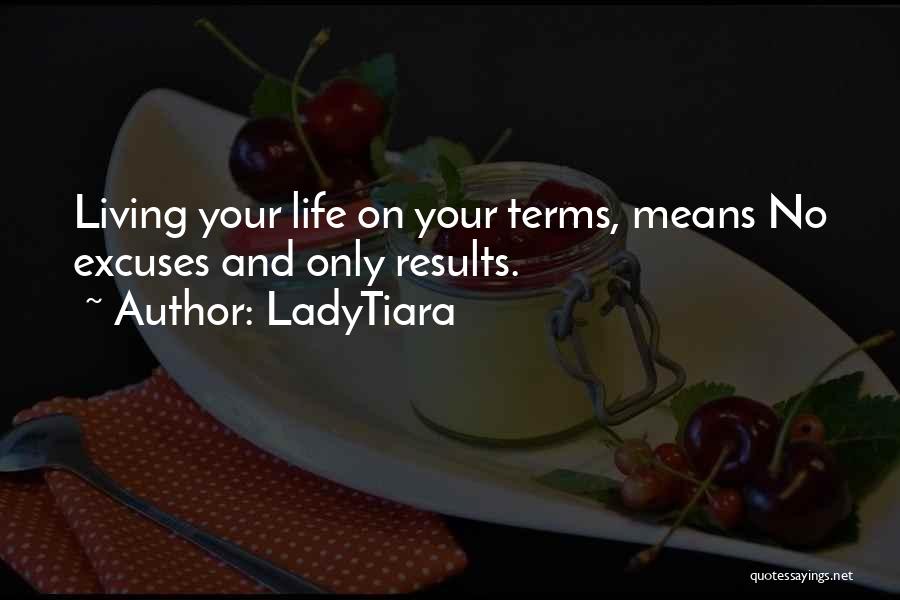 LadyTiara Quotes: Living Your Life On Your Terms, Means No Excuses And Only Results.