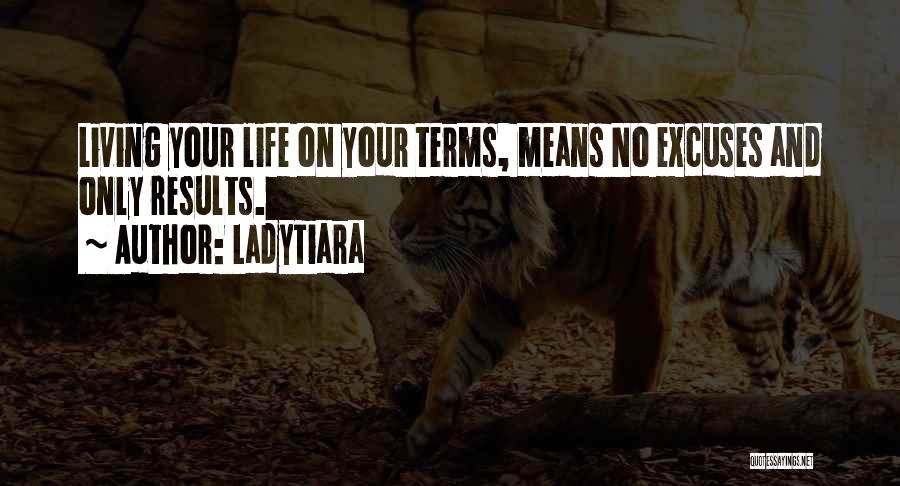 LadyTiara Quotes: Living Your Life On Your Terms, Means No Excuses And Only Results.