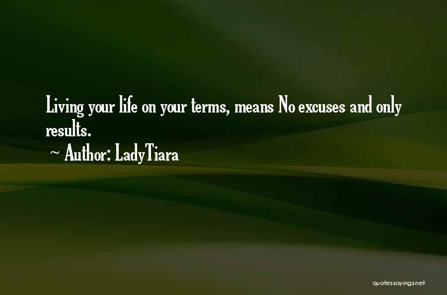 LadyTiara Quotes: Living Your Life On Your Terms, Means No Excuses And Only Results.