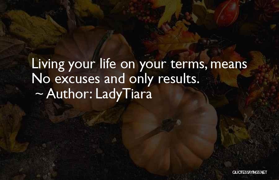 LadyTiara Quotes: Living Your Life On Your Terms, Means No Excuses And Only Results.