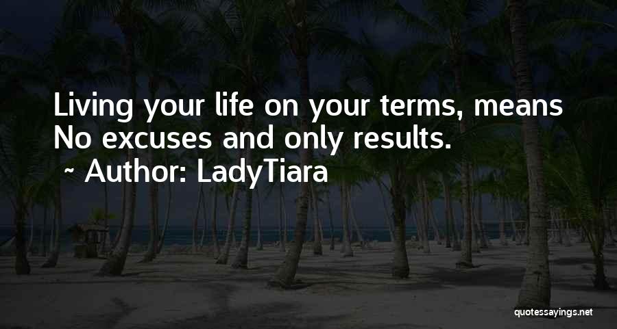 LadyTiara Quotes: Living Your Life On Your Terms, Means No Excuses And Only Results.