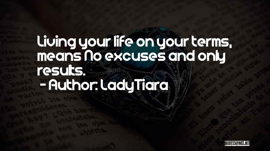 LadyTiara Quotes: Living Your Life On Your Terms, Means No Excuses And Only Results.