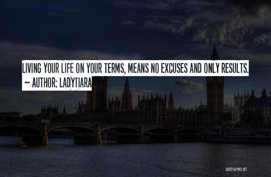 LadyTiara Quotes: Living Your Life On Your Terms, Means No Excuses And Only Results.