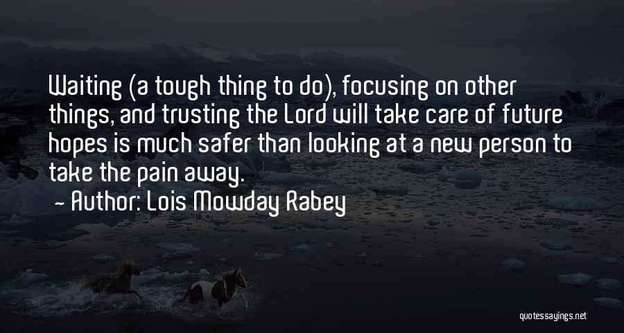 Lois Mowday Rabey Quotes: Waiting (a Tough Thing To Do), Focusing On Other Things, And Trusting The Lord Will Take Care Of Future Hopes