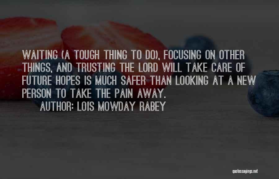 Lois Mowday Rabey Quotes: Waiting (a Tough Thing To Do), Focusing On Other Things, And Trusting The Lord Will Take Care Of Future Hopes
