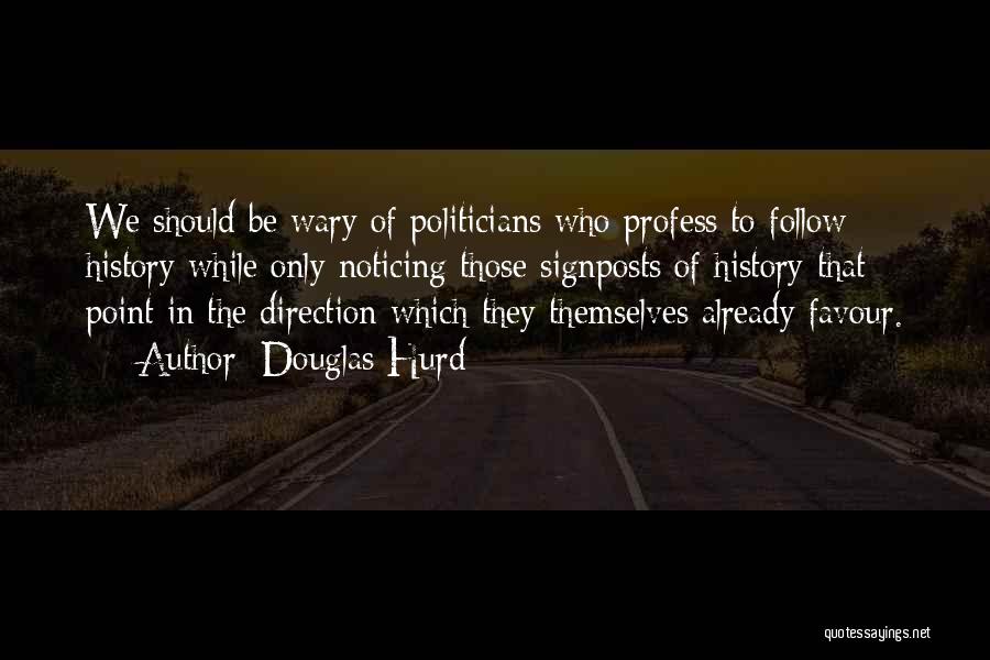 Douglas Hurd Quotes: We Should Be Wary Of Politicians Who Profess To Follow History While Only Noticing Those Signposts Of History That Point