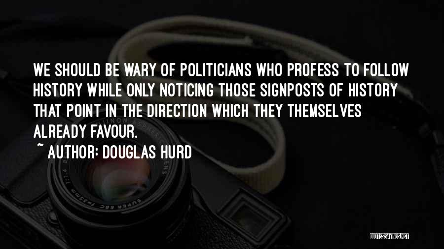 Douglas Hurd Quotes: We Should Be Wary Of Politicians Who Profess To Follow History While Only Noticing Those Signposts Of History That Point