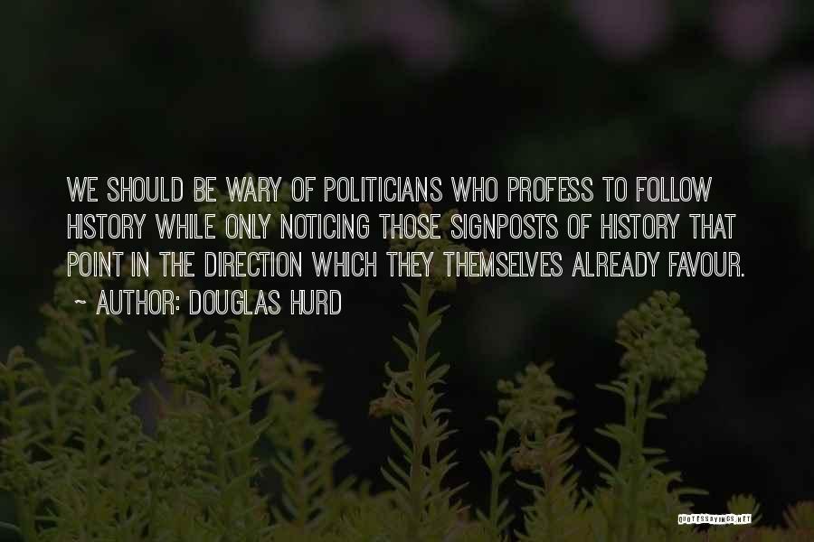 Douglas Hurd Quotes: We Should Be Wary Of Politicians Who Profess To Follow History While Only Noticing Those Signposts Of History That Point