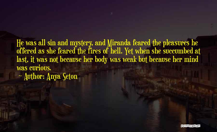 Anya Seton Quotes: He Was All Sin And Mystery, And Miranda Feared The Pleasures He Offered As She Feared The Fires Of Hell.