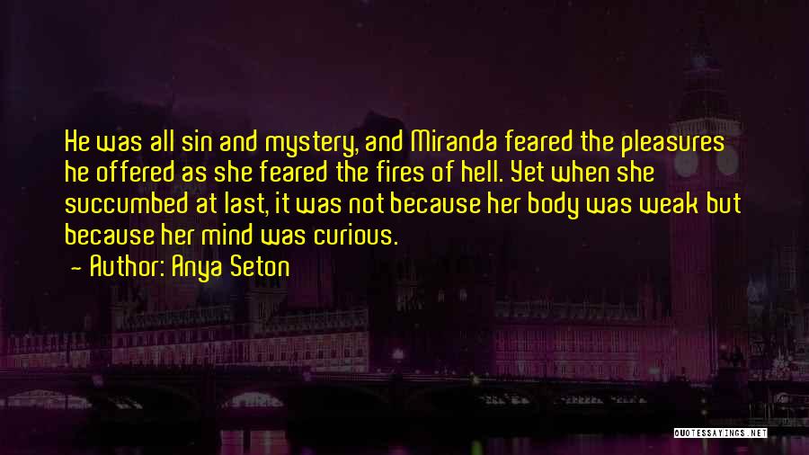 Anya Seton Quotes: He Was All Sin And Mystery, And Miranda Feared The Pleasures He Offered As She Feared The Fires Of Hell.