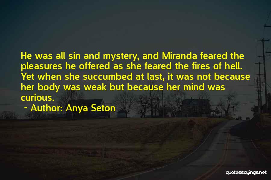 Anya Seton Quotes: He Was All Sin And Mystery, And Miranda Feared The Pleasures He Offered As She Feared The Fires Of Hell.