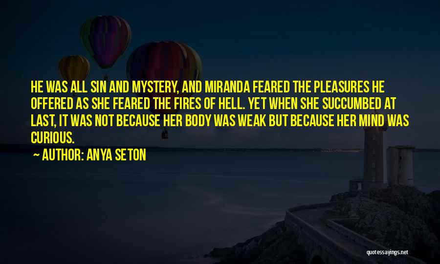 Anya Seton Quotes: He Was All Sin And Mystery, And Miranda Feared The Pleasures He Offered As She Feared The Fires Of Hell.