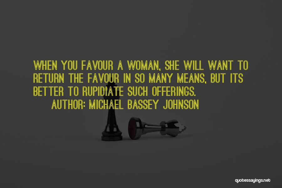 Michael Bassey Johnson Quotes: When You Favour A Woman, She Will Want To Return The Favour In So Many Means, But Its Better To