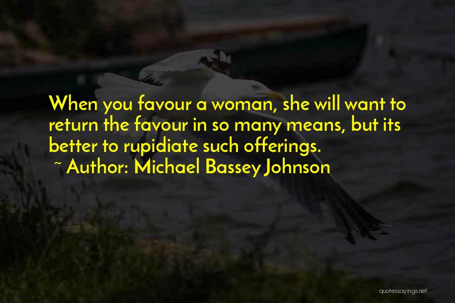 Michael Bassey Johnson Quotes: When You Favour A Woman, She Will Want To Return The Favour In So Many Means, But Its Better To