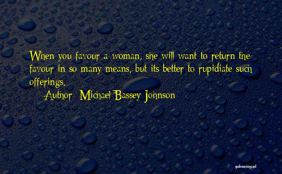 Michael Bassey Johnson Quotes: When You Favour A Woman, She Will Want To Return The Favour In So Many Means, But Its Better To