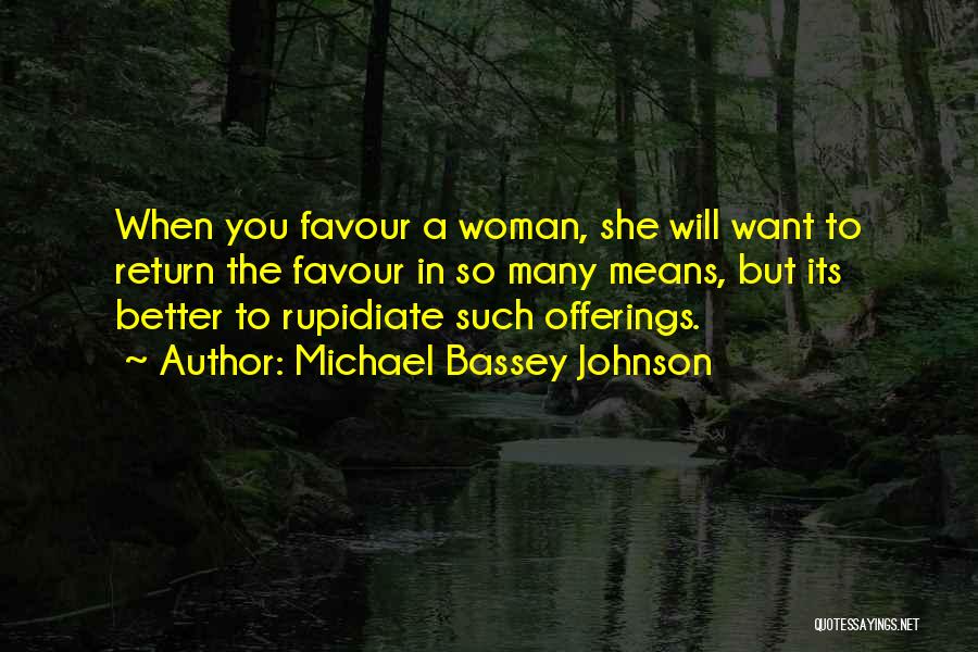 Michael Bassey Johnson Quotes: When You Favour A Woman, She Will Want To Return The Favour In So Many Means, But Its Better To