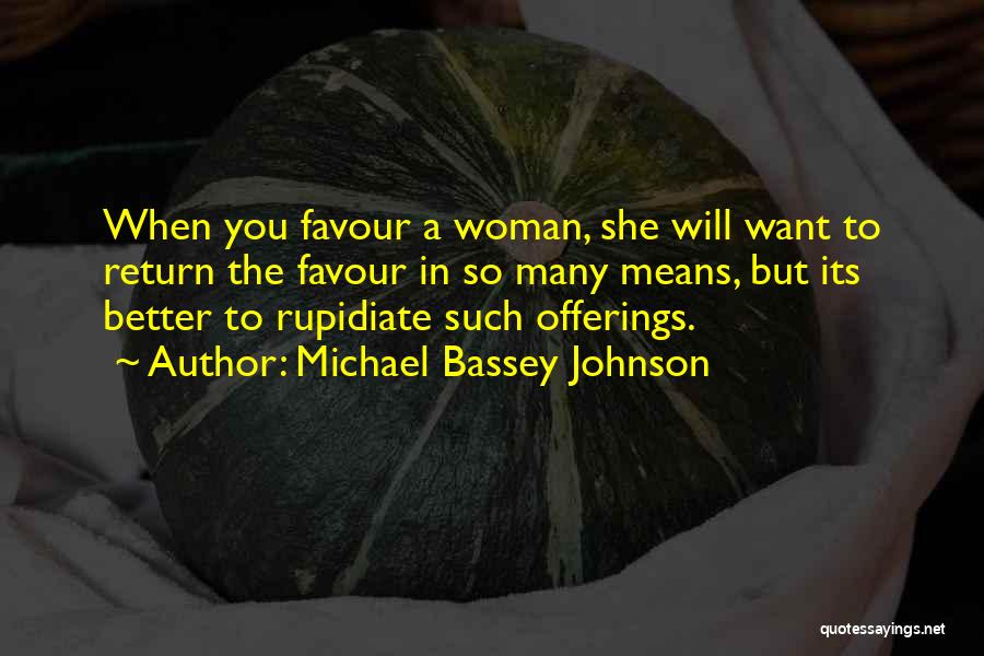 Michael Bassey Johnson Quotes: When You Favour A Woman, She Will Want To Return The Favour In So Many Means, But Its Better To