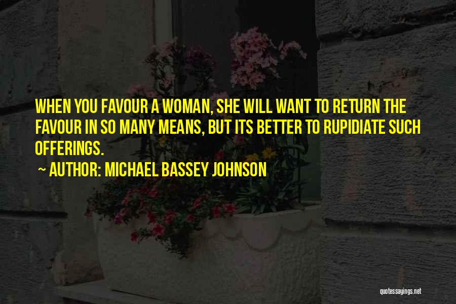 Michael Bassey Johnson Quotes: When You Favour A Woman, She Will Want To Return The Favour In So Many Means, But Its Better To