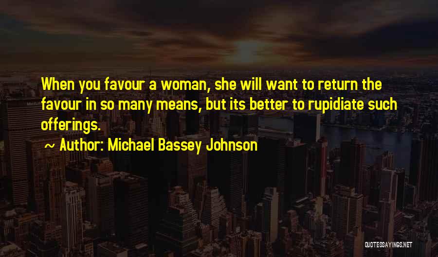 Michael Bassey Johnson Quotes: When You Favour A Woman, She Will Want To Return The Favour In So Many Means, But Its Better To