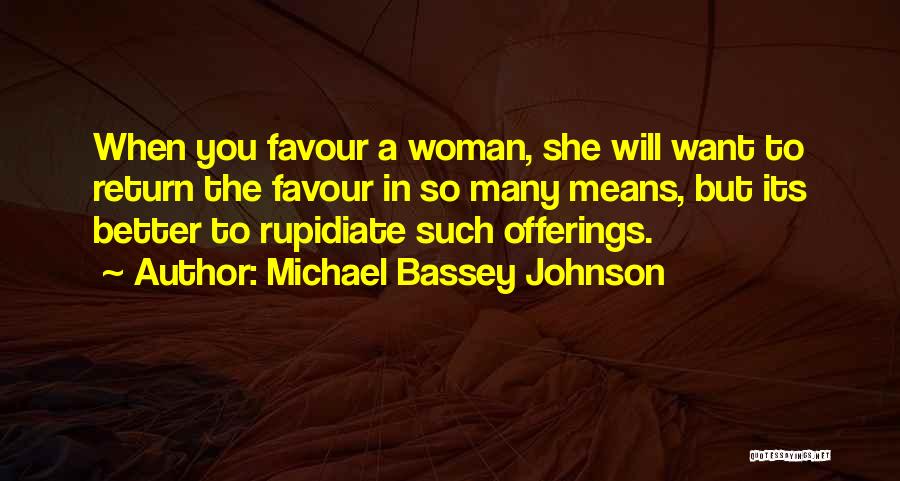 Michael Bassey Johnson Quotes: When You Favour A Woman, She Will Want To Return The Favour In So Many Means, But Its Better To