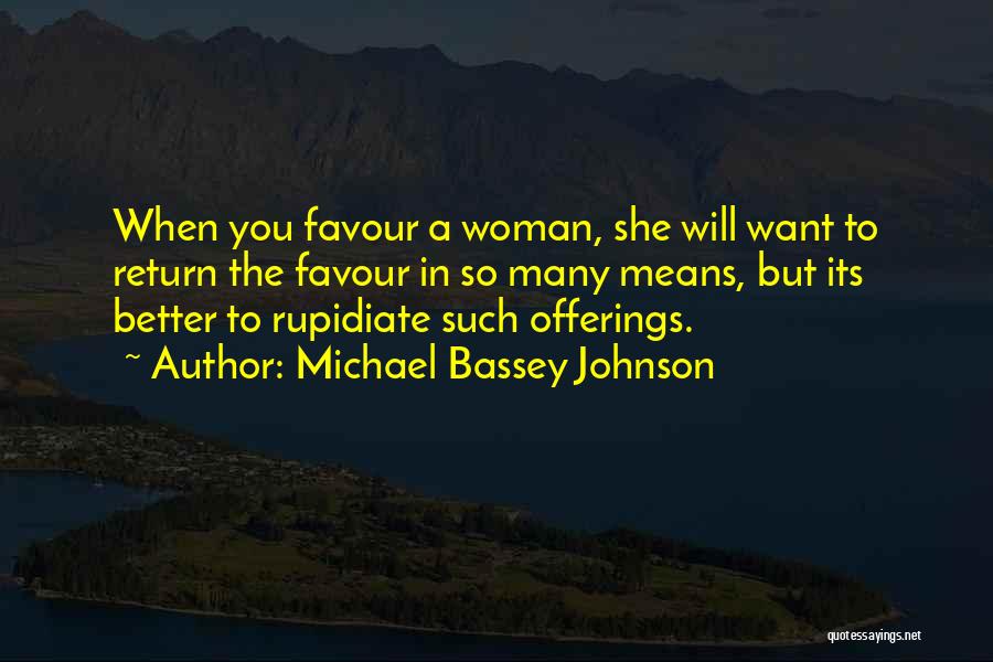 Michael Bassey Johnson Quotes: When You Favour A Woman, She Will Want To Return The Favour In So Many Means, But Its Better To