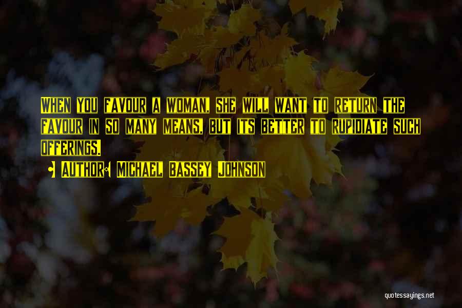 Michael Bassey Johnson Quotes: When You Favour A Woman, She Will Want To Return The Favour In So Many Means, But Its Better To