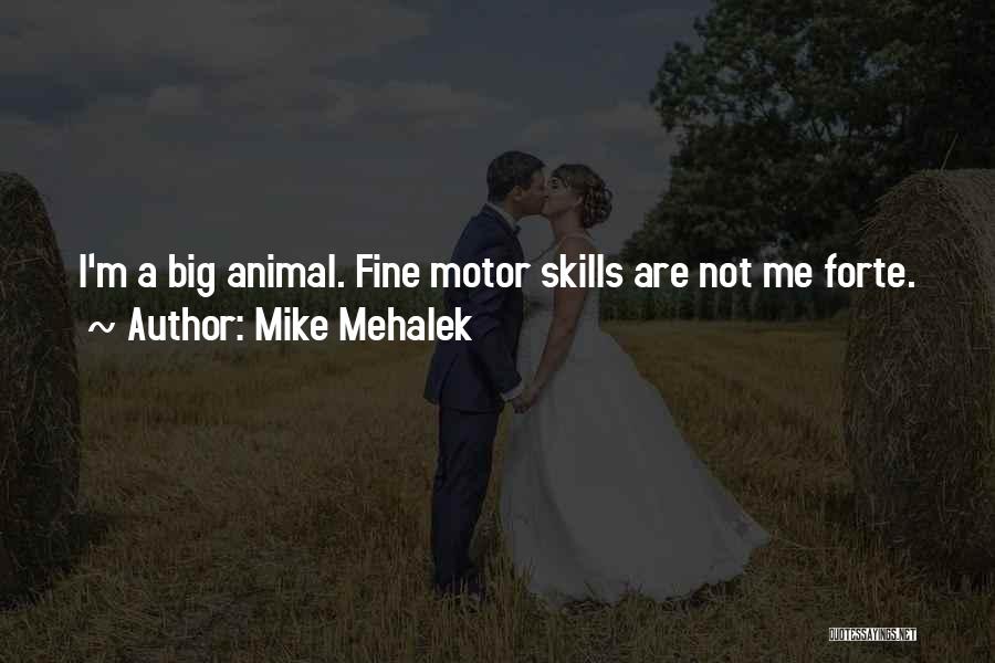 Mike Mehalek Quotes: I'm A Big Animal. Fine Motor Skills Are Not Me Forte.