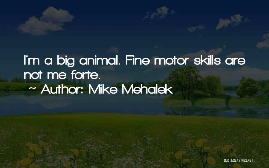 Mike Mehalek Quotes: I'm A Big Animal. Fine Motor Skills Are Not Me Forte.