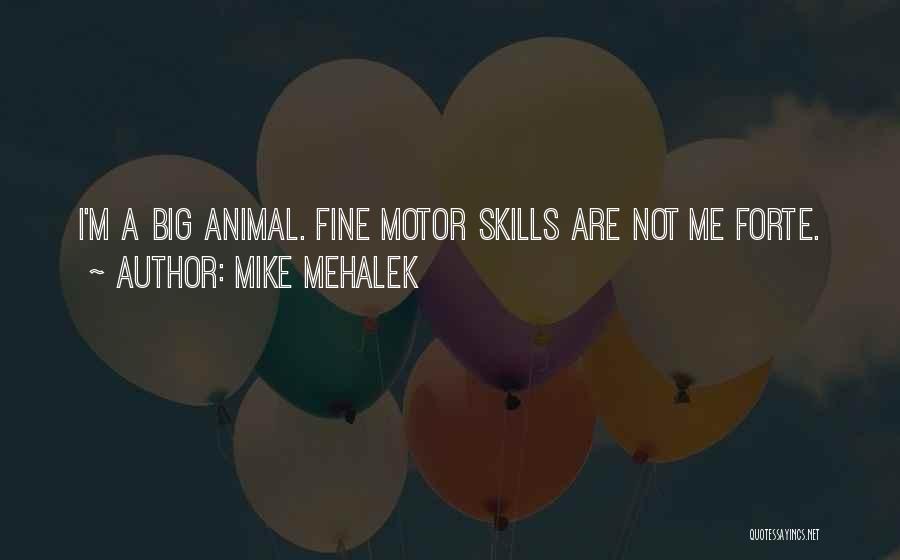 Mike Mehalek Quotes: I'm A Big Animal. Fine Motor Skills Are Not Me Forte.