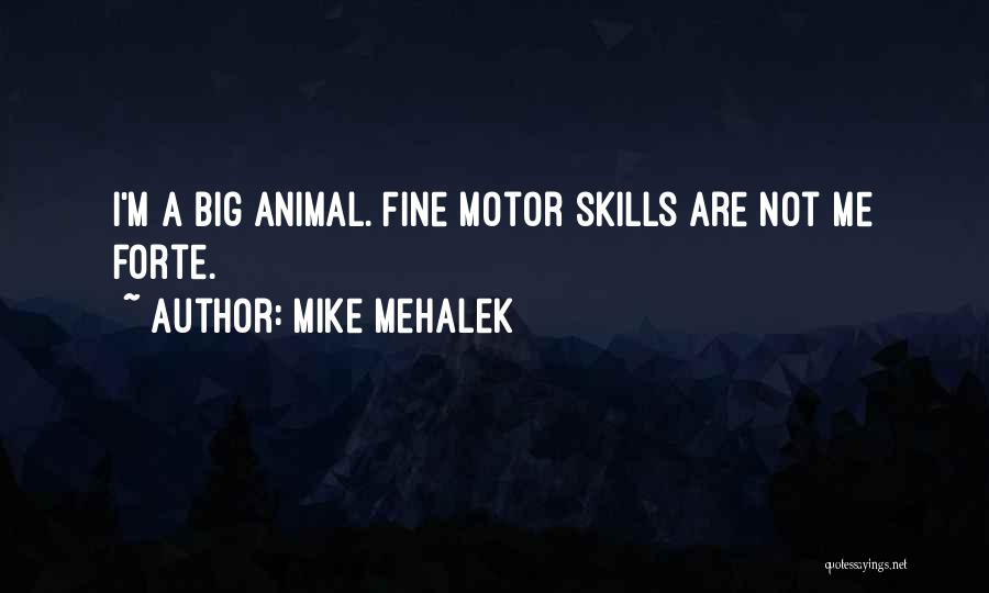 Mike Mehalek Quotes: I'm A Big Animal. Fine Motor Skills Are Not Me Forte.