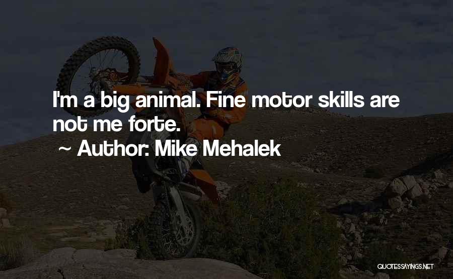 Mike Mehalek Quotes: I'm A Big Animal. Fine Motor Skills Are Not Me Forte.