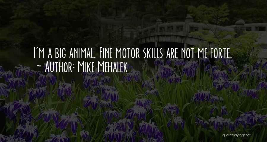 Mike Mehalek Quotes: I'm A Big Animal. Fine Motor Skills Are Not Me Forte.