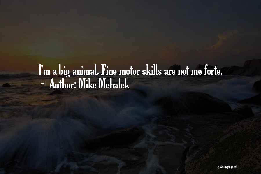 Mike Mehalek Quotes: I'm A Big Animal. Fine Motor Skills Are Not Me Forte.