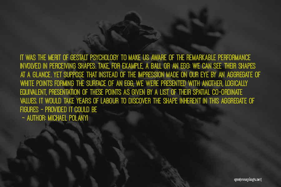 Michael Polanyi Quotes: It Was The Merit Of Gestalt Psychology To Make Us Aware Of The Remarkable Performance Involved In Perceiving Shapes. Take,