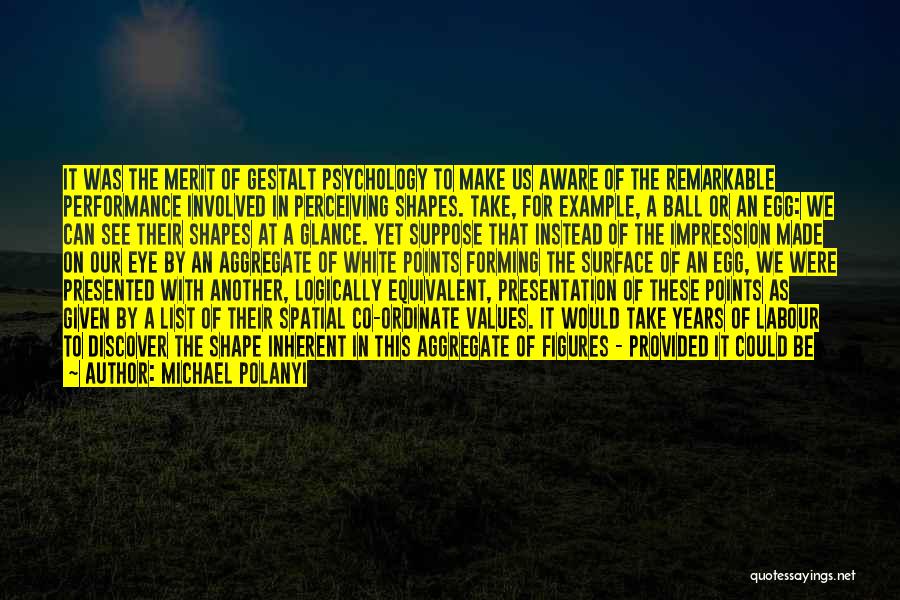 Michael Polanyi Quotes: It Was The Merit Of Gestalt Psychology To Make Us Aware Of The Remarkable Performance Involved In Perceiving Shapes. Take,