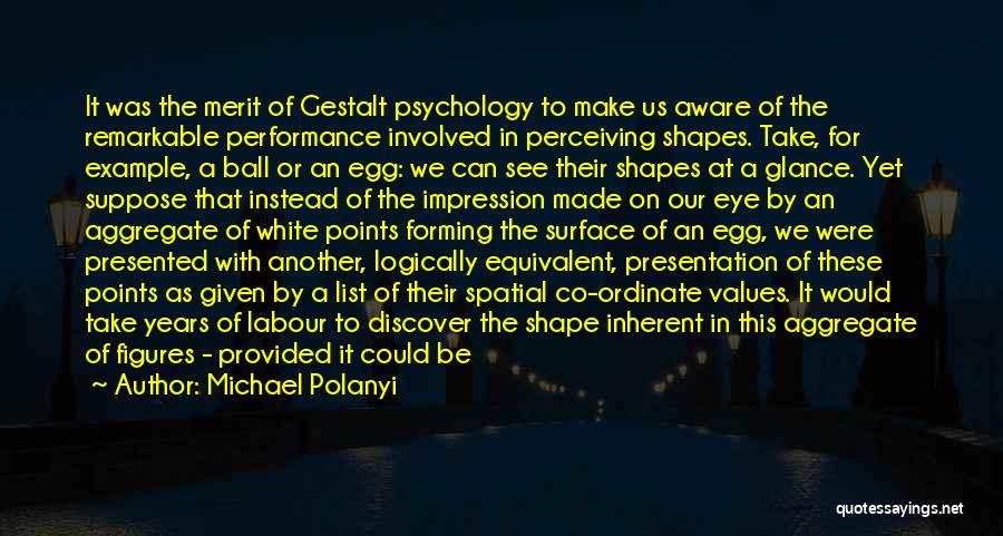 Michael Polanyi Quotes: It Was The Merit Of Gestalt Psychology To Make Us Aware Of The Remarkable Performance Involved In Perceiving Shapes. Take,