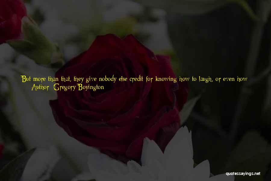 Gregory Boyington Quotes: But More Than That, They Give Nobody Else Credit For Knowing How To Laugh, Or Even How To Make Up