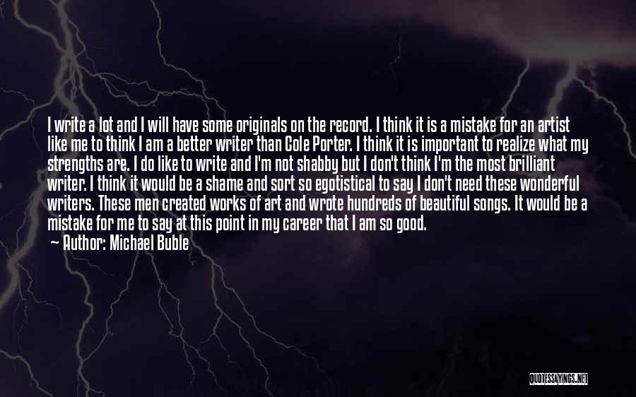 Michael Buble Quotes: I Write A Lot And I Will Have Some Originals On The Record. I Think It Is A Mistake For