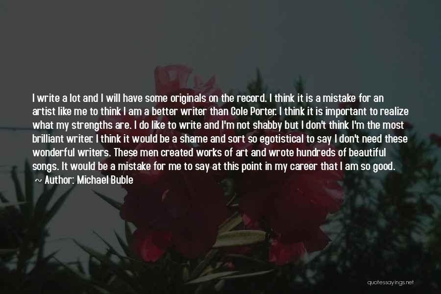 Michael Buble Quotes: I Write A Lot And I Will Have Some Originals On The Record. I Think It Is A Mistake For