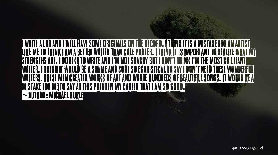 Michael Buble Quotes: I Write A Lot And I Will Have Some Originals On The Record. I Think It Is A Mistake For