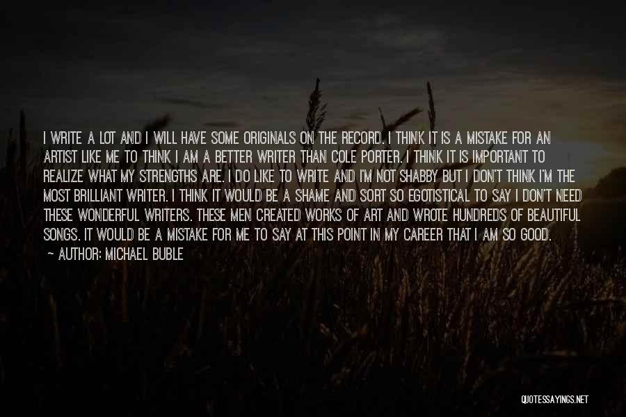 Michael Buble Quotes: I Write A Lot And I Will Have Some Originals On The Record. I Think It Is A Mistake For